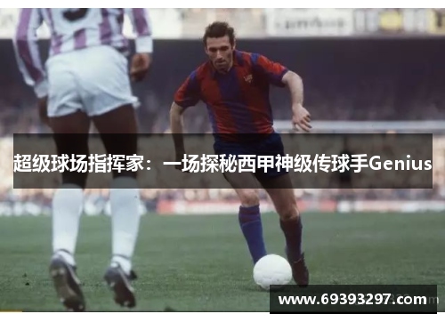 超级球场指挥家：一场探秘西甲神级传球手Genius