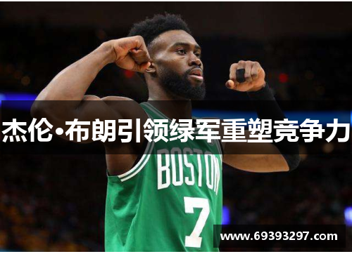 杰伦·布朗引领绿军重塑竞争力